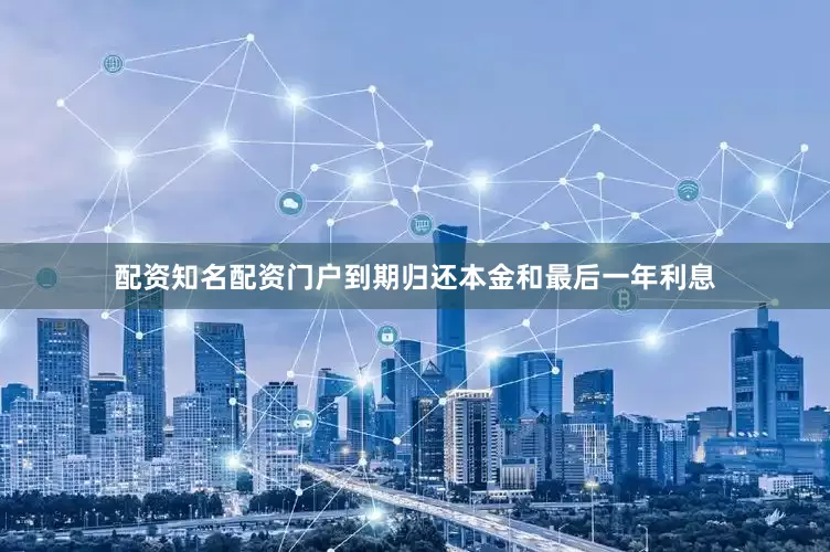 配资知名配资门户到期归还本金和最后一年利息