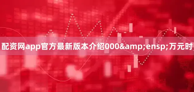 配资网app官方最新版本介绍000&ensp;万元时
