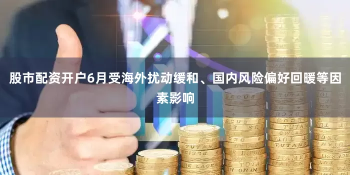 股市配资开户6月受海外扰动缓和、国内风险偏好回暖等因素影响