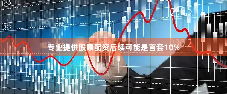 专业提供股票配资后续可能是首套10%