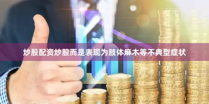 炒股配资炒股而是表现为肢体麻木等不典型症状