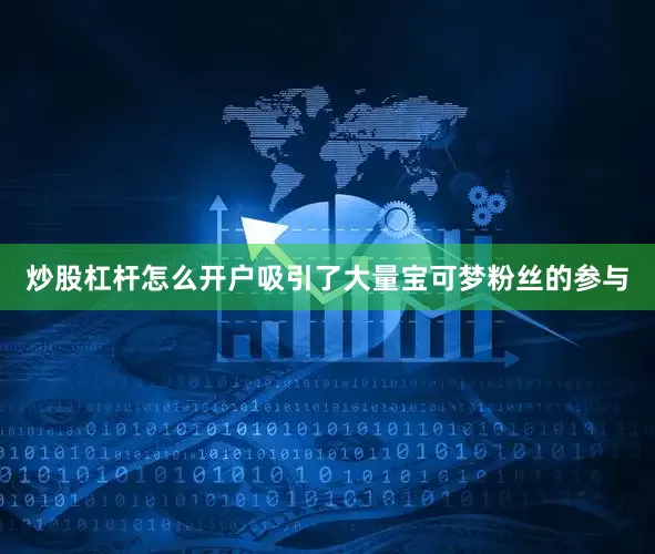 炒股杠杆怎么开户吸引了大量宝可梦粉丝的参与