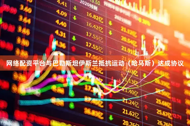 网络配资平台与巴勒斯坦伊斯兰抵抗运动（哈马斯）达成协议
