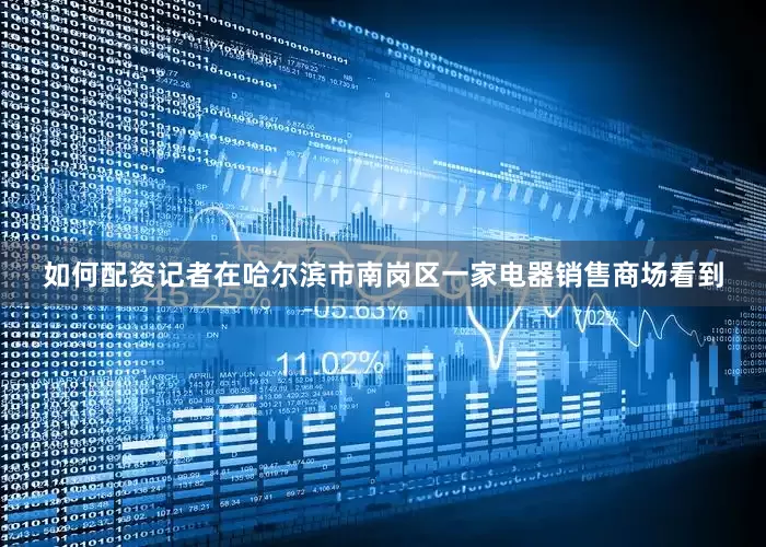如何配资记者在哈尔滨市南岗区一家电器销售商场看到