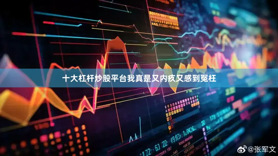 十大杠杆炒股平台我真是又内疚又感到冤枉
