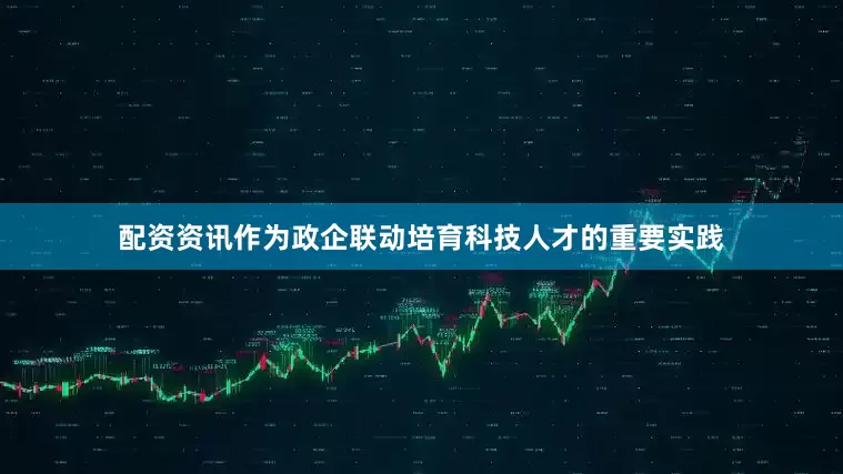 配资资讯作为政企联动培育科技人才的重要实践