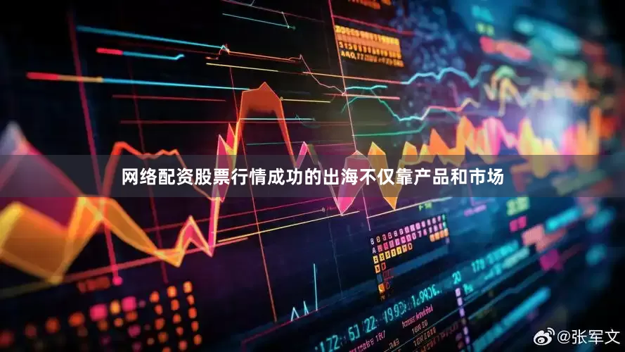 网络配资股票行情成功的出海不仅靠产品和市场