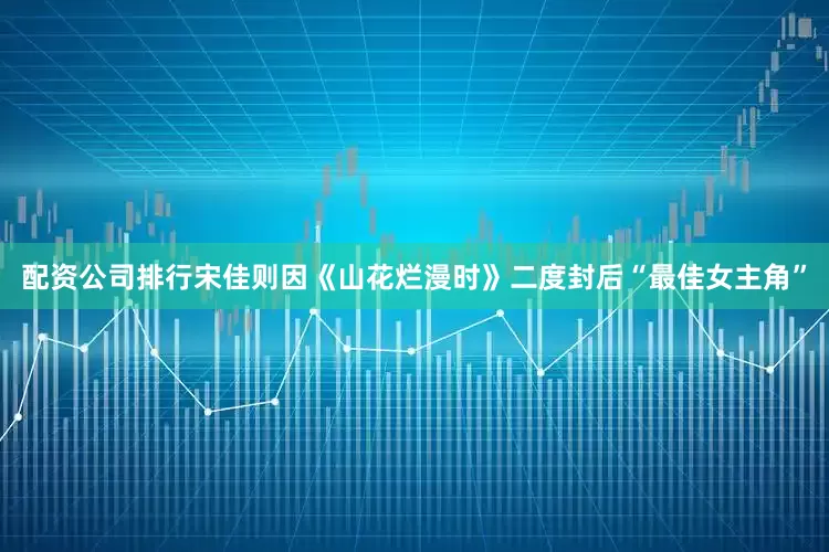 配资公司排行宋佳则因《山花烂漫时》二度封后“最佳女主角”