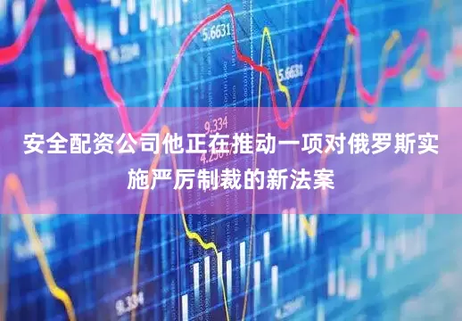 安全配资公司他正在推动一项对俄罗斯实施严厉制裁的新法案