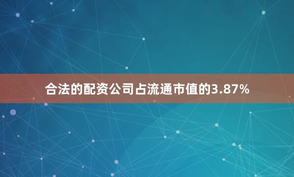 合法的配资公司占流通市值的3.87%