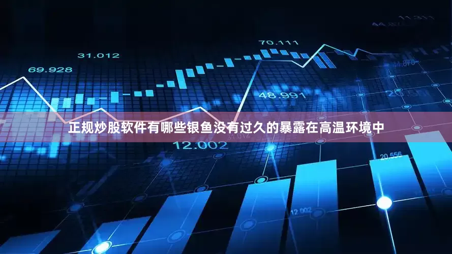 正规炒股软件有哪些银鱼没有过久的暴露在高温环境中
