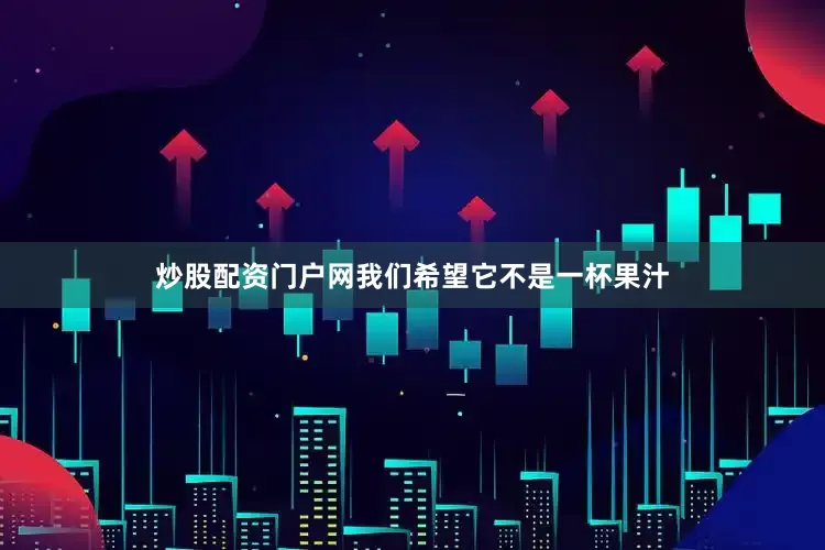 炒股配资门户网我们希望它不是一杯果汁