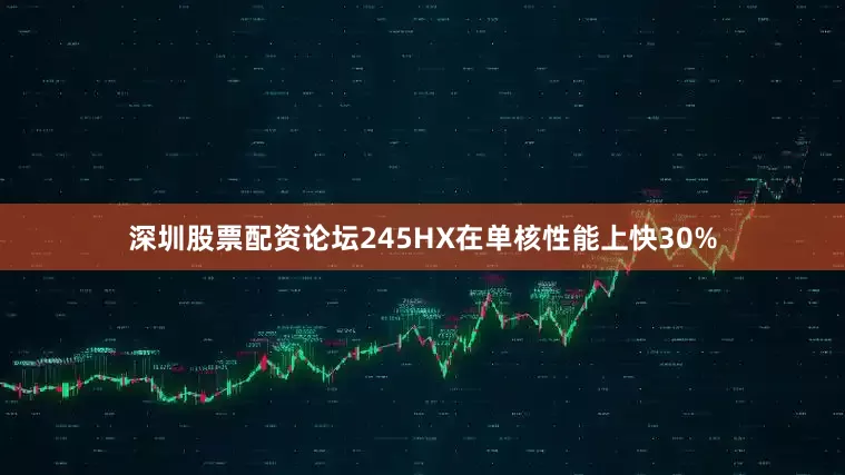 深圳股票配资论坛245HX在单核性能上快30%