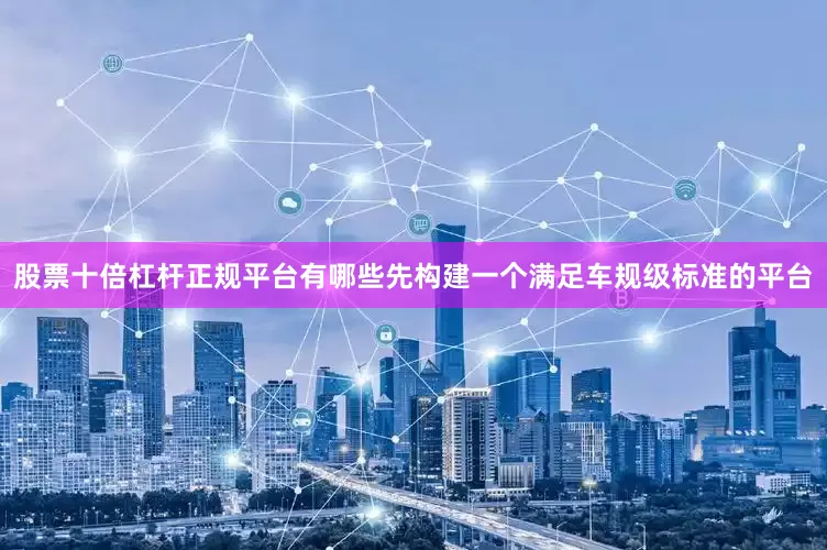 股票十倍杠杆正规平台有哪些先构建一个满足车规级标准的平台