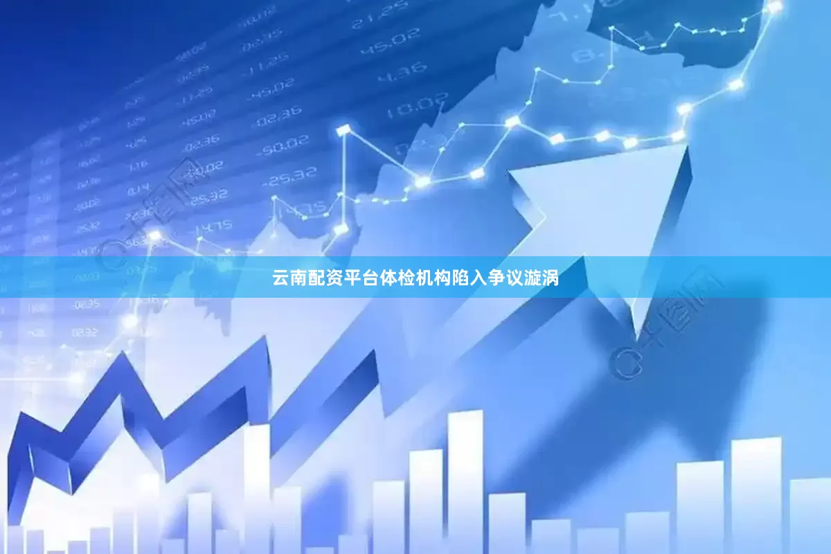 云南配资平台体检机构陷入争议漩涡