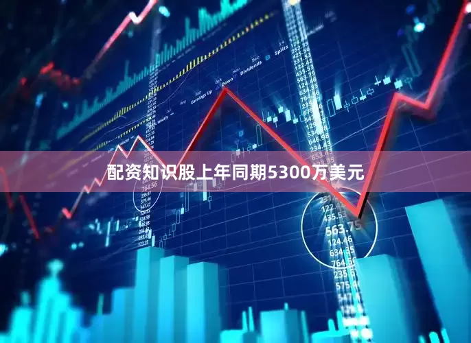 配资知识股上年同期5300万美元