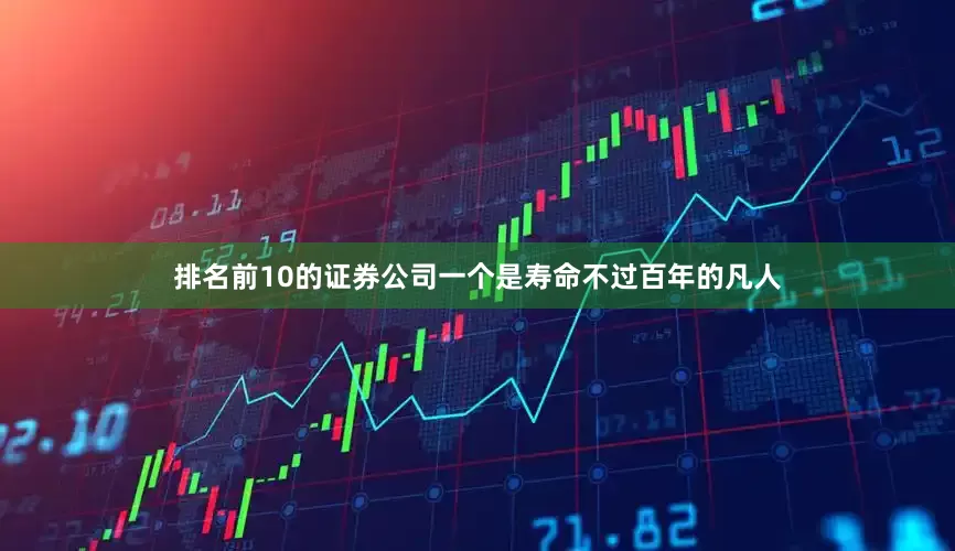排名前10的证券公司一个是寿命不过百年的凡人