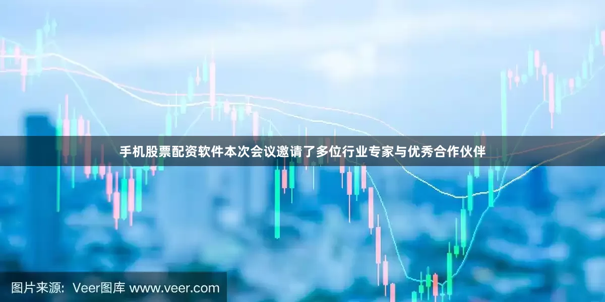 手机股票配资软件本次会议邀请了多位行业专家与优秀合作伙伴