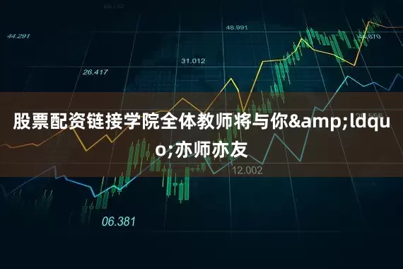 股票配资链接学院全体教师将与你&ldquo;亦师亦友