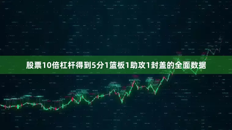 股票10倍杠杆得到5分1篮板1助攻1封盖的全面数据