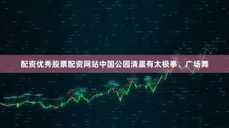 配资优秀股票配资网站中国公园清晨有太极拳、广场舞