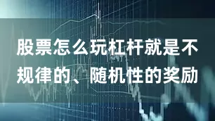 股票怎么玩杠杆就是不规律的、随机性的奖励