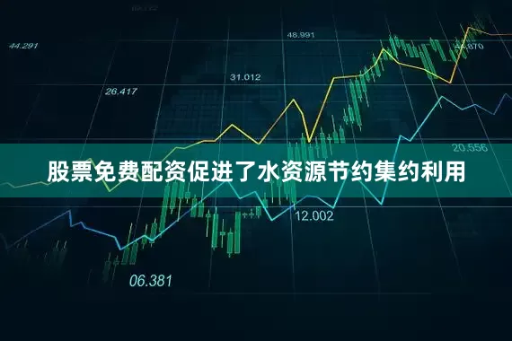 股票免费配资促进了水资源节约集约利用