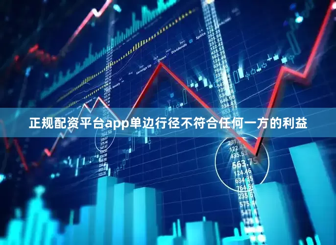 正规配资平台app单边行径不符合任何一方的利益