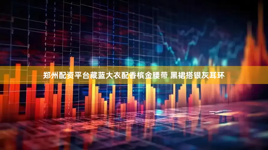 郑州配资平台藏蓝大衣配香槟金腰带 黑裙搭银灰耳环