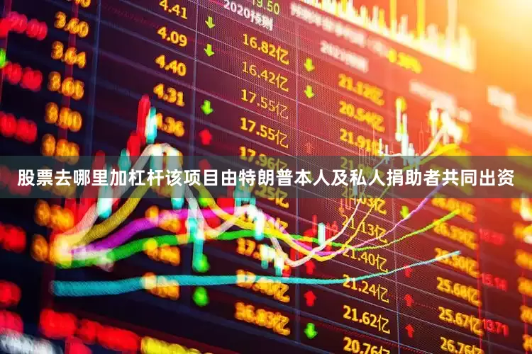 股票去哪里加杠杆该项目由特朗普本人及私人捐助者共同出资