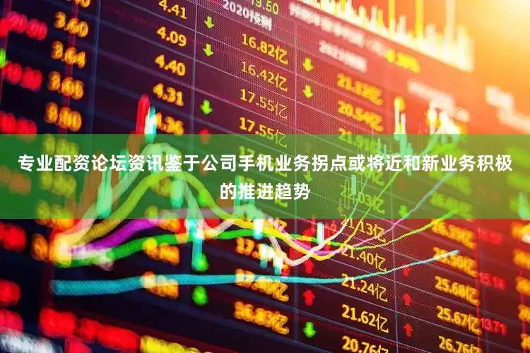 专业配资论坛资讯鉴于公司手机业务拐点或将近和新业务积极的推进趋势