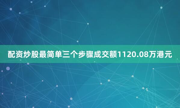 配资炒股最简单三个步骤成交额1120.08万港元