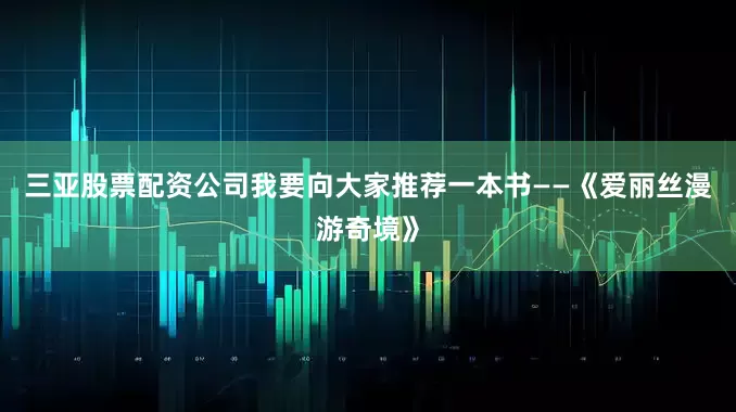 三亚股票配资公司我要向大家推荐一本书——《爱丽丝漫游奇境》