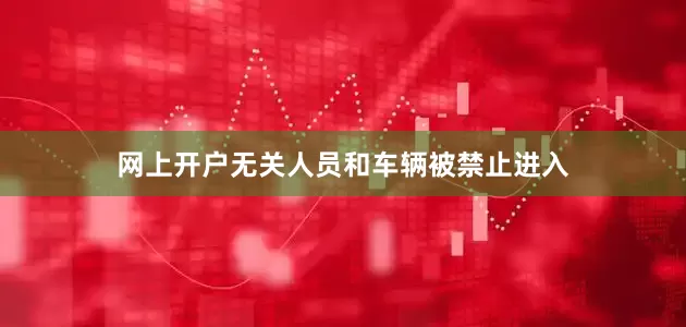 网上开户无关人员和车辆被禁止进入
