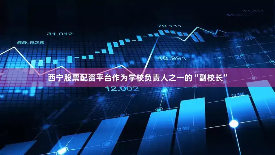 西宁股票配资平台作为学校负责人之一的“副校长”